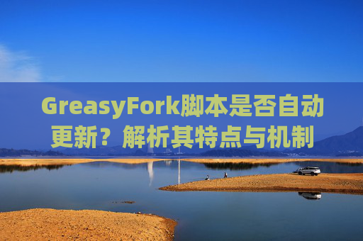 GreasyFork脚本是否自动更新？解析其特点与机制