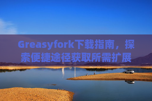 Greasyfork下载指南，探索便捷途径获取所需扩展