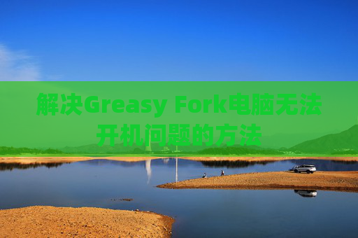 解决Greasy Fork电脑无法开机问题的方法